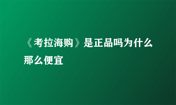 《考拉海购》是正品吗为什么那么便宜