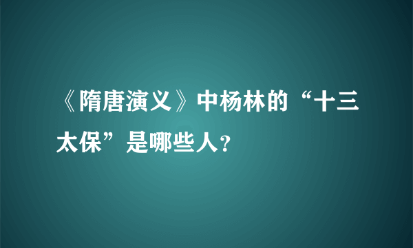 《隋唐演义》中杨林的“十三太保”是哪些人？