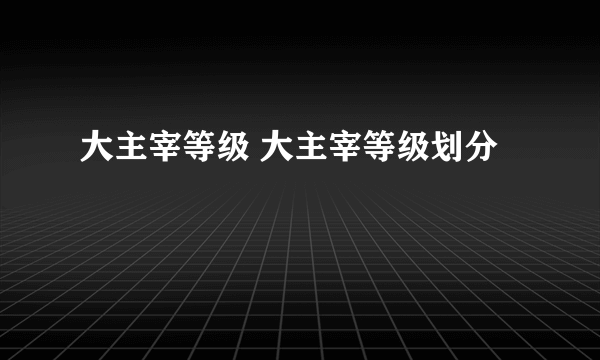 大主宰等级 大主宰等级划分