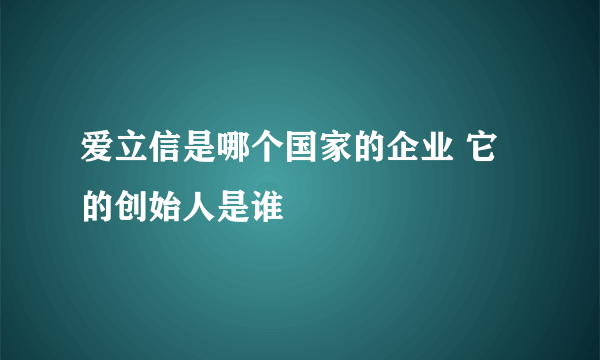 爱立信是哪个国家的企业 它的创始人是谁