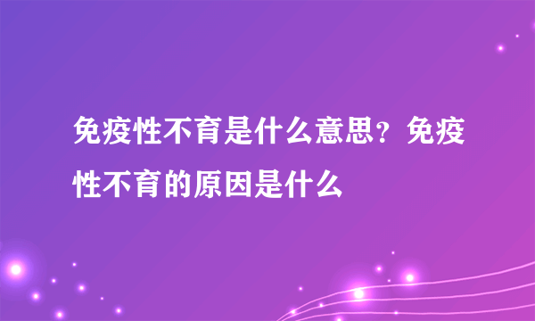 免疫性不育是什么意思？免疫性不育的原因是什么