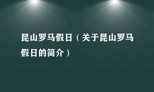 昆山罗马假日（关于昆山罗马假日的简介）