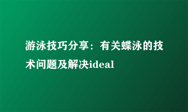 游泳技巧分享：有关蝶泳的技术问题及解决ideal