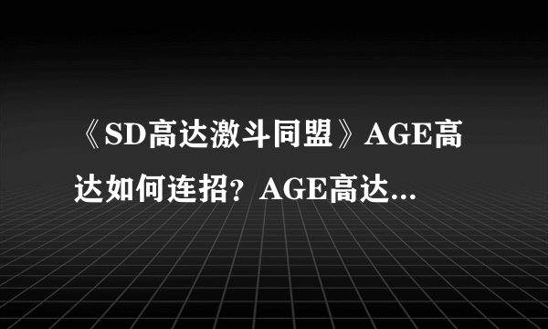 《SD高达激斗同盟》AGE高达如何连招？AGE高达机体测评分享