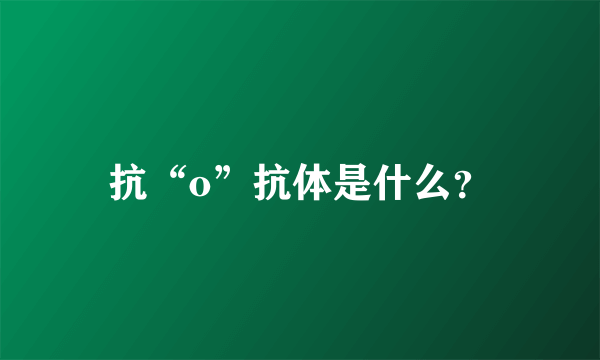 抗“o”抗体是什么？