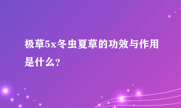 极草5x冬虫夏草的功效与作用是什么？