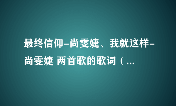 最终信仰-尚雯婕、我就这样-尚雯婕 两首歌的歌词（完整版）