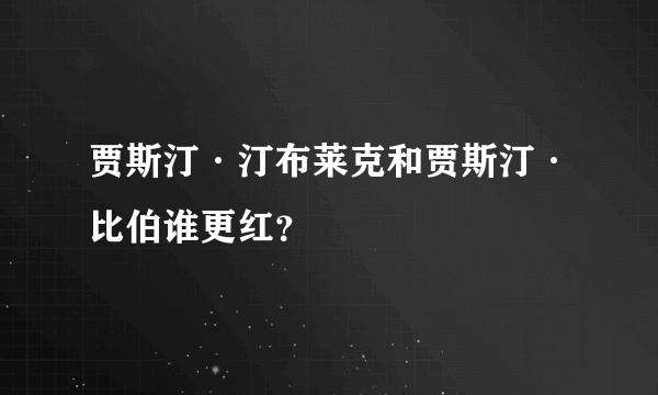 贾斯汀·汀布莱克和贾斯汀·比伯谁更红？