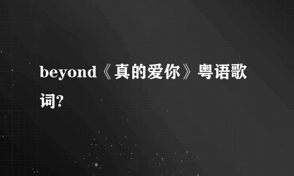 beyond《真的爱你》粤语歌词?