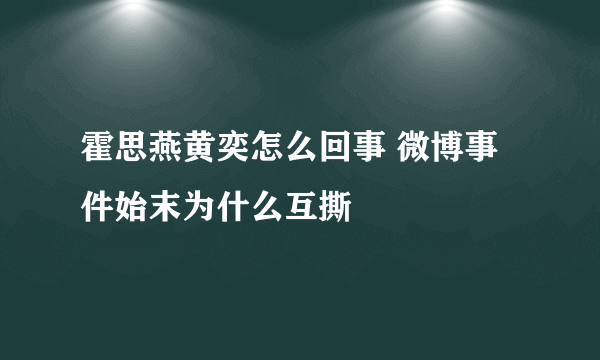 霍思燕黄奕怎么回事 微博事件始末为什么互撕