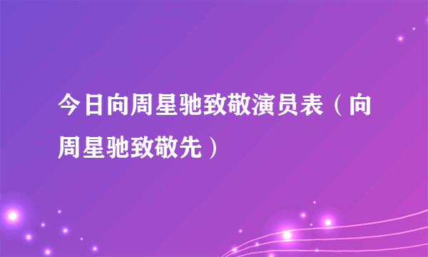 今日向周星驰致敬演员表（向周星驰致敬先）