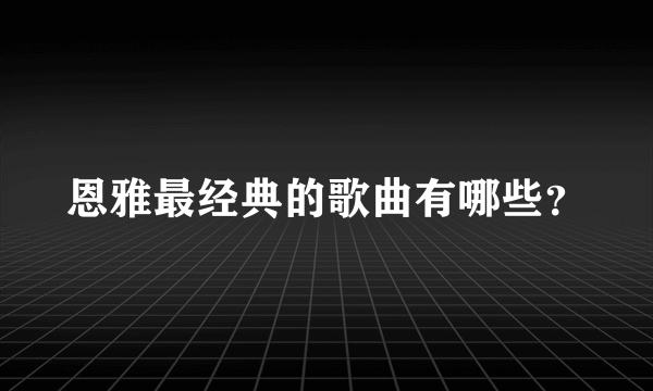 恩雅最经典的歌曲有哪些？