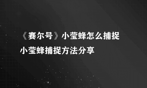 《赛尔号》小莹蜂怎么捕捉 小莹蜂捕捉方法分享