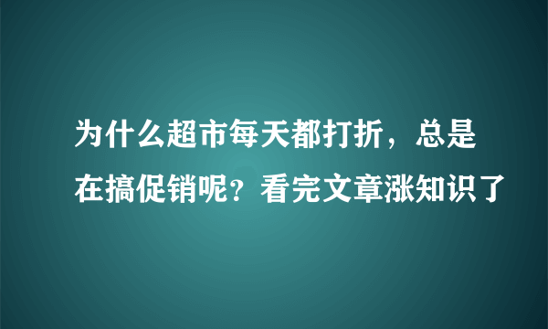 为什么超市每天都打折，总是在搞促销呢？看完文章涨知识了