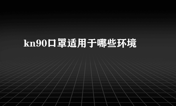 kn90口罩适用于哪些环境