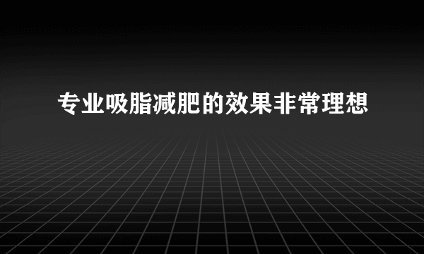 专业吸脂减肥的效果非常理想