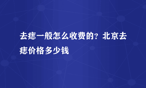 去痣一般怎么收费的？北京去痣价格多少钱