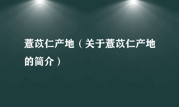 薏苡仁产地（关于薏苡仁产地的简介）