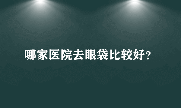 哪家医院去眼袋比较好？