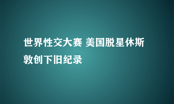 世界性交大赛 美国脱星休斯敦创下旧纪录