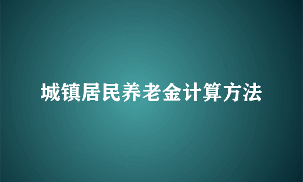 城镇居民养老金计算方法