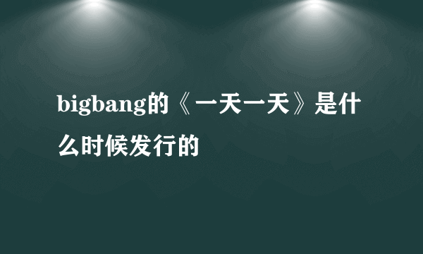 bigbang的《一天一天》是什么时候发行的