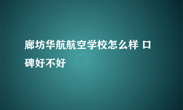 廊坊华航航空学校怎么样 口碑好不好