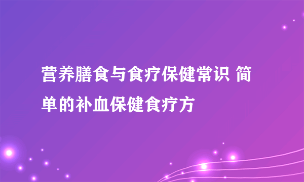 营养膳食与食疗保健常识 简单的补血保健食疗方