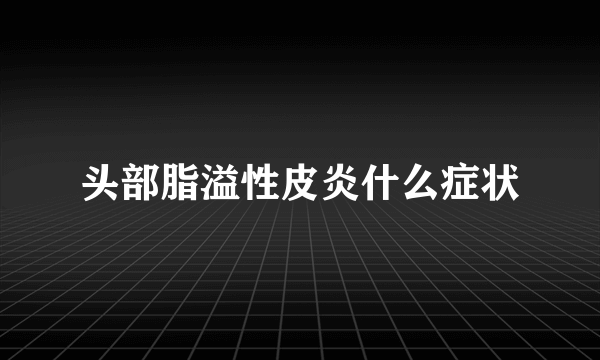 头部脂溢性皮炎什么症状