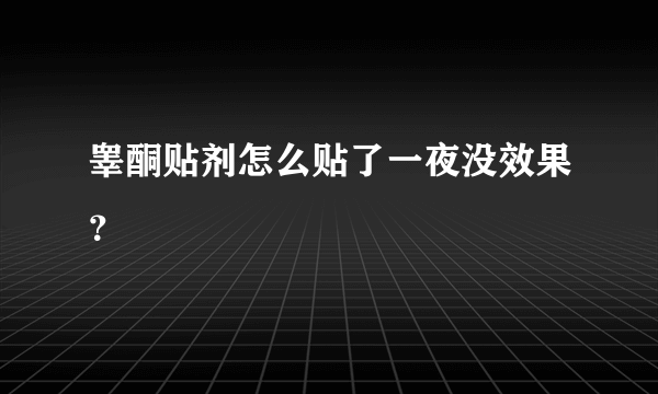 睾酮贴剂怎么贴了一夜没效果？