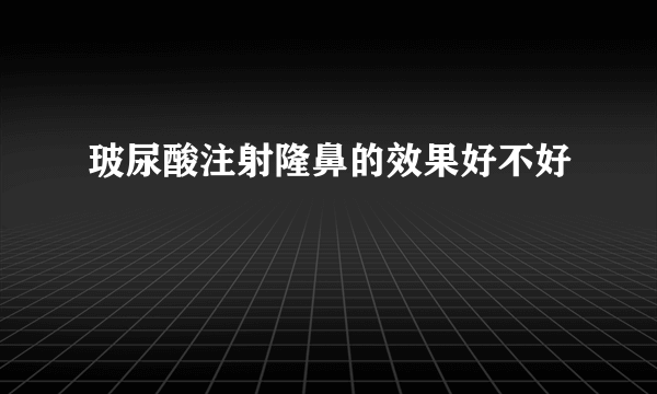 玻尿酸注射隆鼻的效果好不好