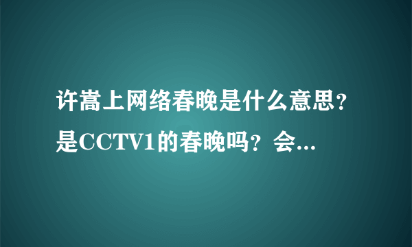 许嵩上网络春晚是什么意思？是CCTV1的春晚吗？会在新年的哪个频道什么时间播出？