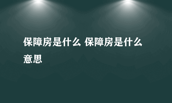 保障房是什么 保障房是什么意思