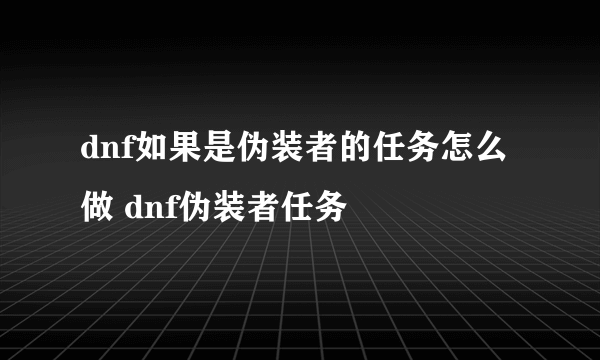 dnf如果是伪装者的任务怎么做 dnf伪装者任务