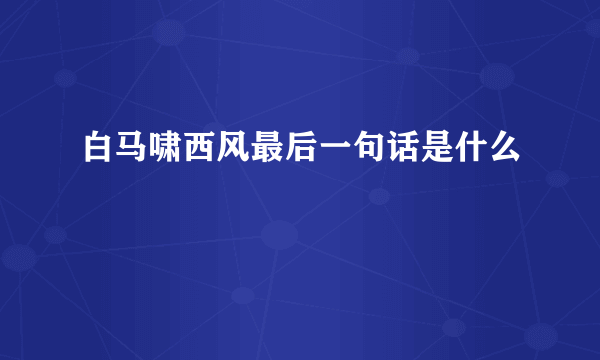 白马啸西风最后一句话是什么