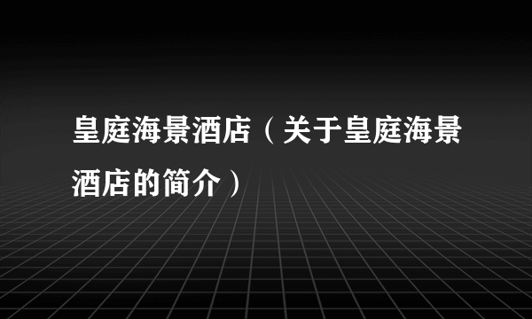 皇庭海景酒店（关于皇庭海景酒店的简介）