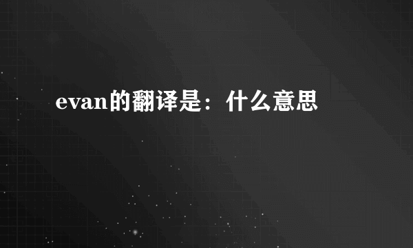 evan的翻译是：什么意思