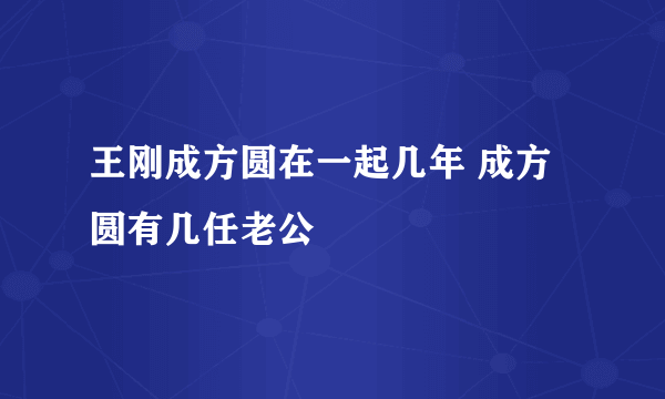 王刚成方圆在一起几年 成方圆有几任老公