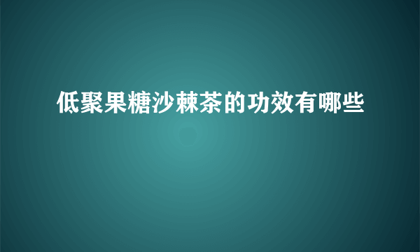 低聚果糖沙棘茶的功效有哪些