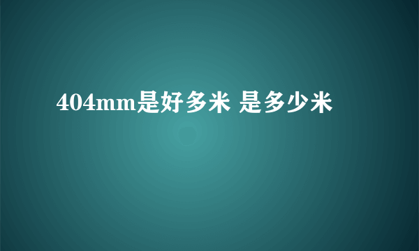 404mm是好多米 是多少米