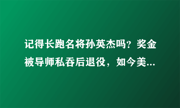 记得长跑名将孙英杰吗？奖金被导师私吞后退役，如今美到认不出