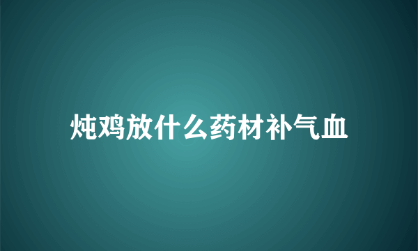 炖鸡放什么药材补气血