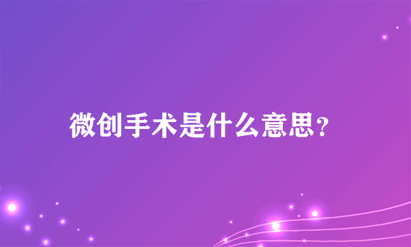 微创手术是什么意思？