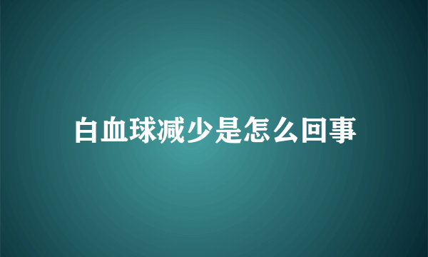 白血球减少是怎么回事