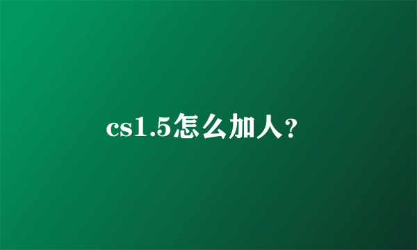 cs1.5怎么加人？