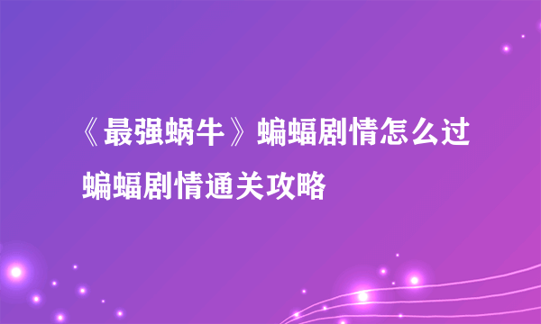 《最强蜗牛》蝙蝠剧情怎么过 蝙蝠剧情通关攻略