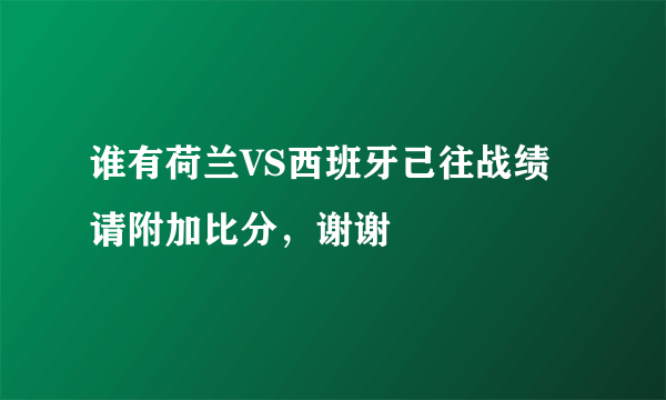 谁有荷兰VS西班牙己往战绩 请附加比分，谢谢