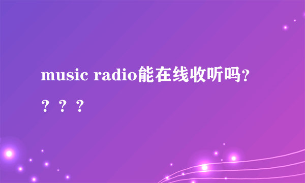 music radio能在线收听吗？？？？