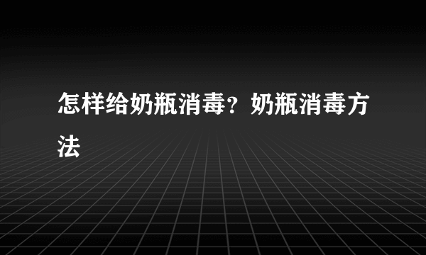 怎样给奶瓶消毒？奶瓶消毒方法