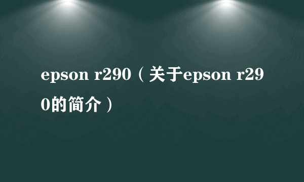 epson r290（关于epson r290的简介）